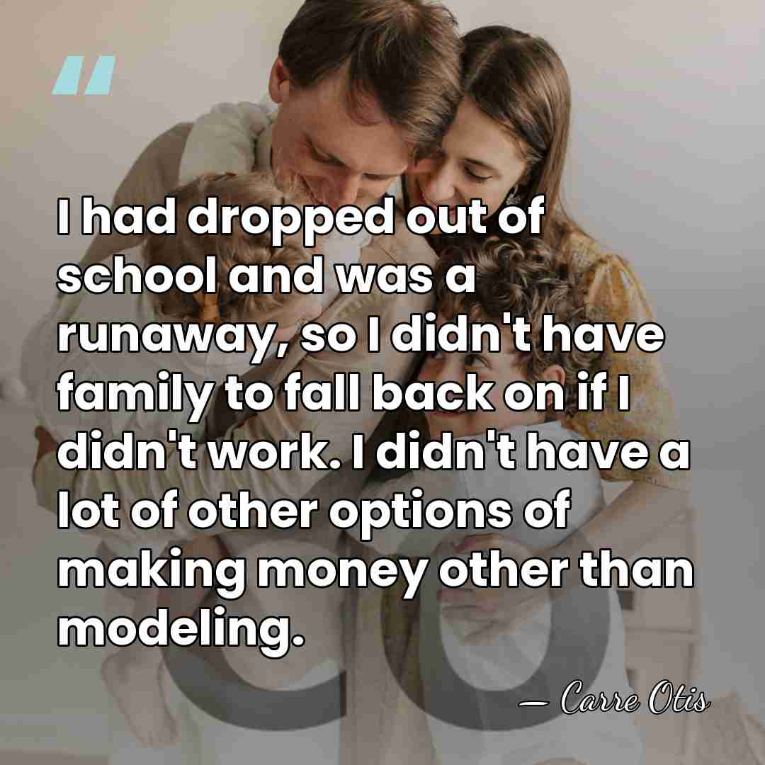 I had dropped out of school and was a runaway, so I&hellip; - Carre Otis