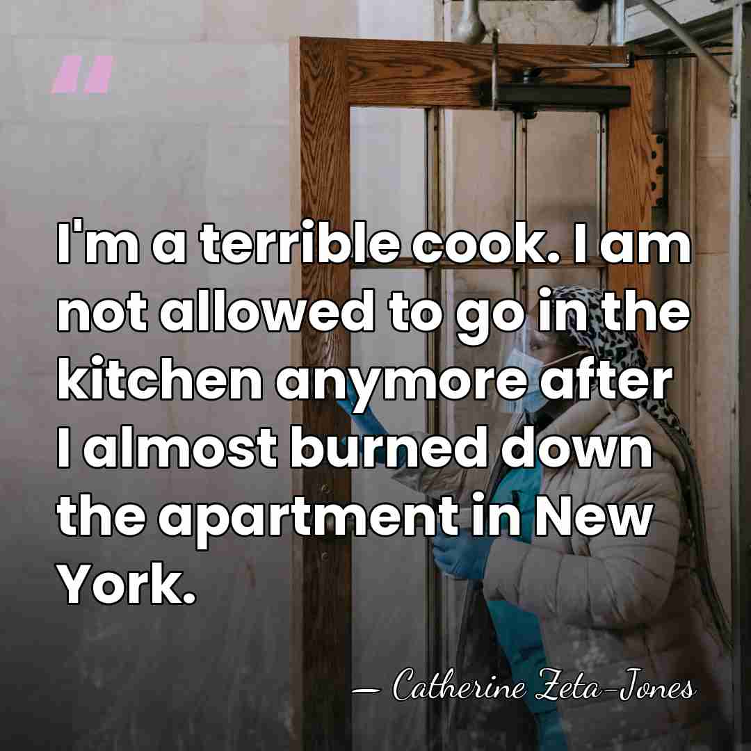 I'm a terrible cook. I am not allowed to go in the&hellip; - Catherine Zeta-Jones