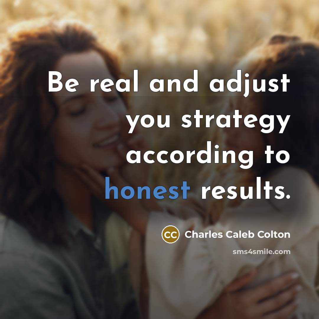 “Be real and adjust you strategy according to honest results.…” quote by Charles Caleb Colton