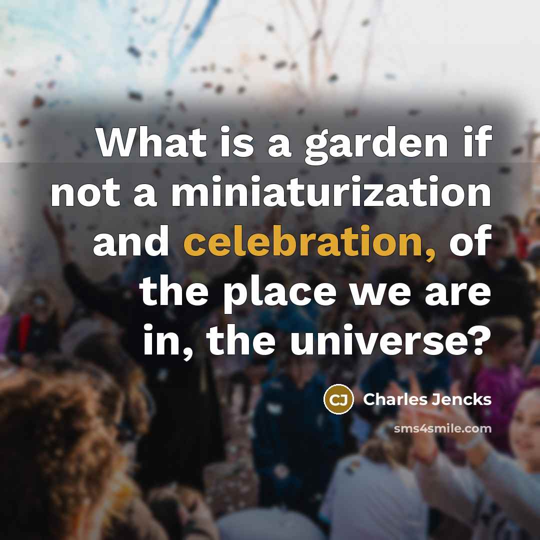 “What is a garden if not a miniaturization and celebration,…” quote by Charles Jencks