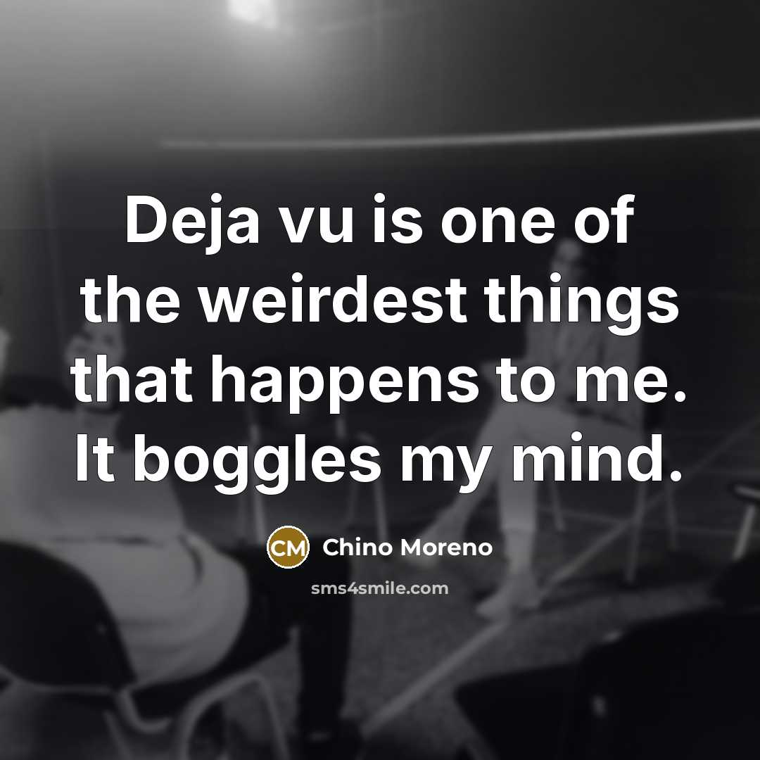 “Deja vu is one of the weirdest things that happens…” quote by Chino Moreno