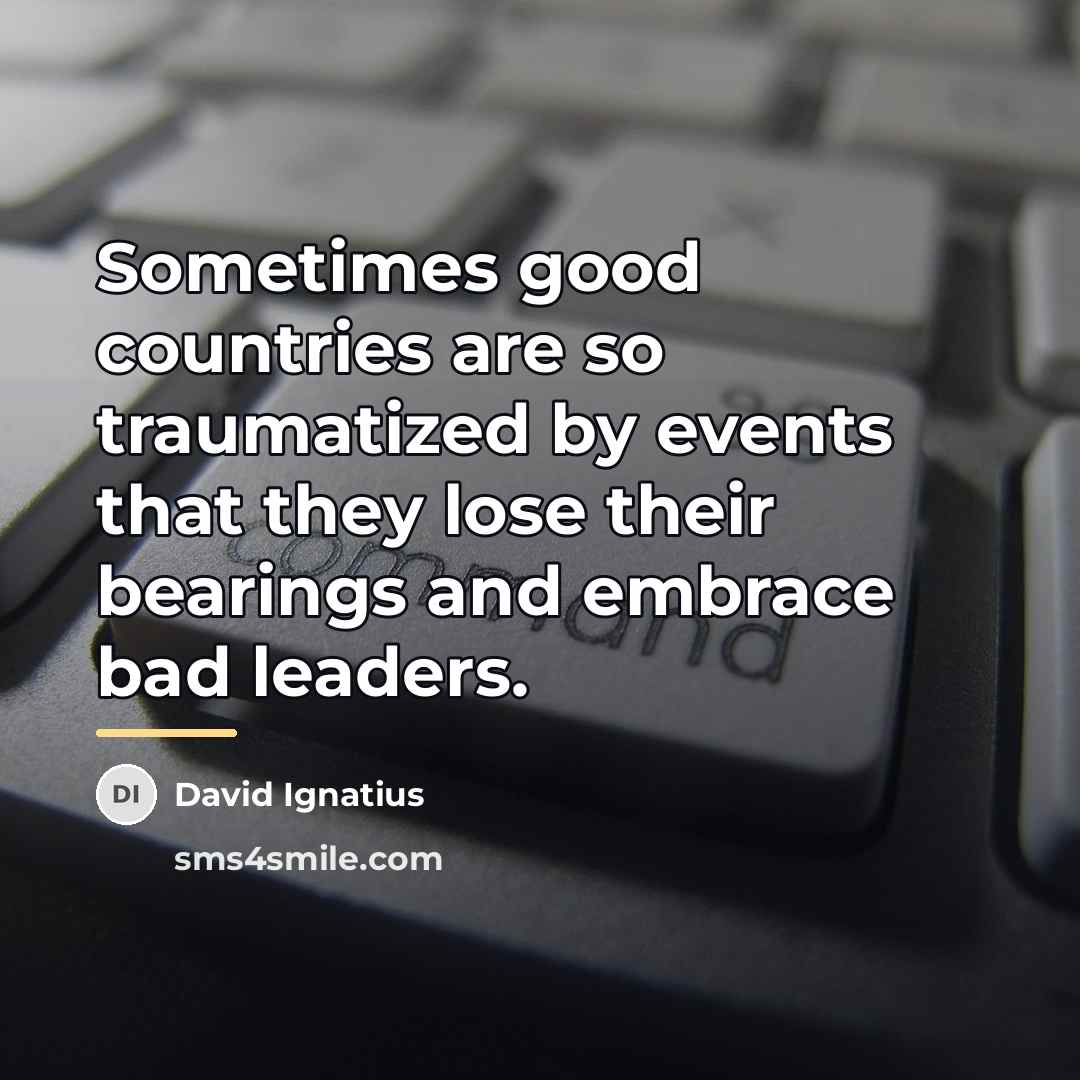 “Sometimes good countries are so traumatized by events that they…” quote by David Ignatius