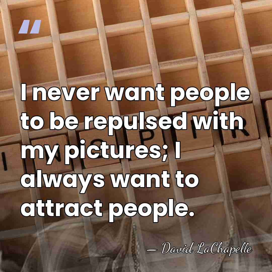I never want people to be repulsed with my pictures; I always&hellip; - David LaChapelle
