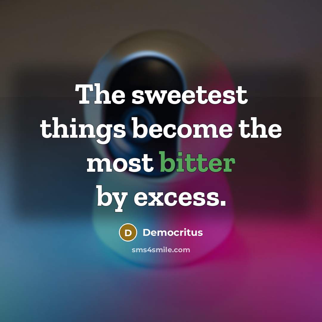 “The sweetest things become the most bitter by excess.…” quote by Democritus
