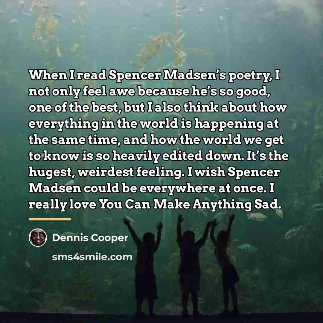 “When I read Spencer Madsen’s poetry, I not only feel…” quote by Dennis Cooper