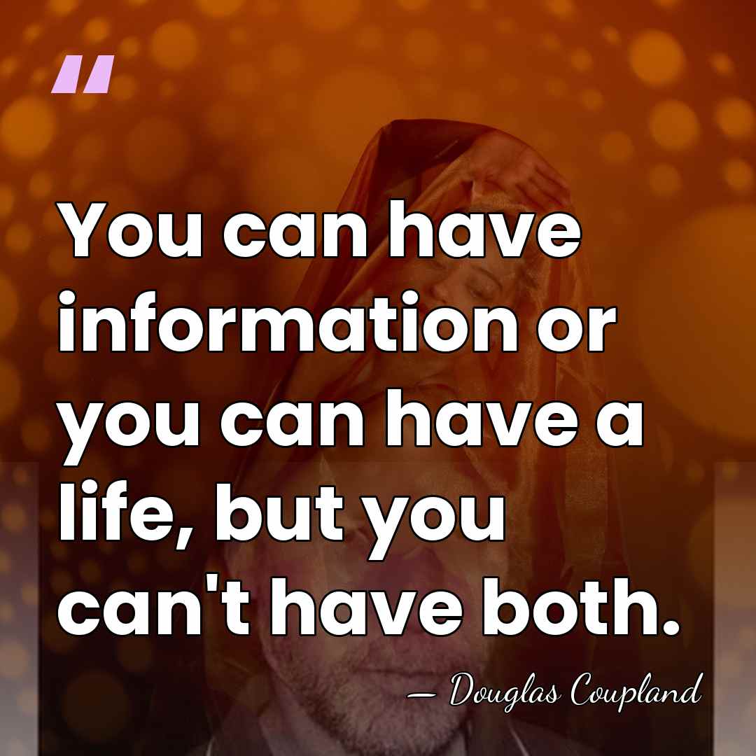 You can have information or you can have a life, but you&hellip; - Douglas Coupland