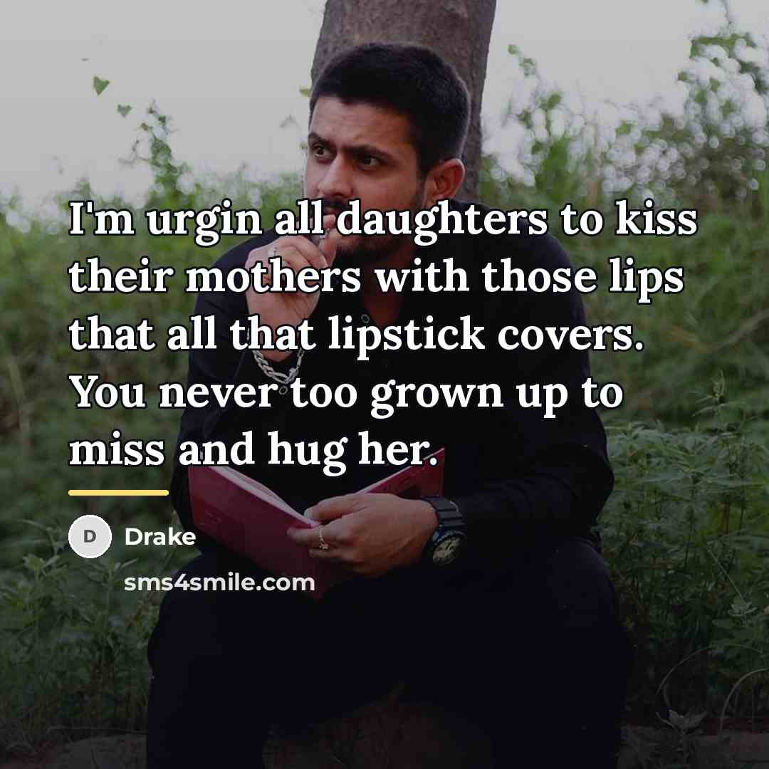 “I'm urgin all daughters to kiss their mothers with those…” quote by Drake