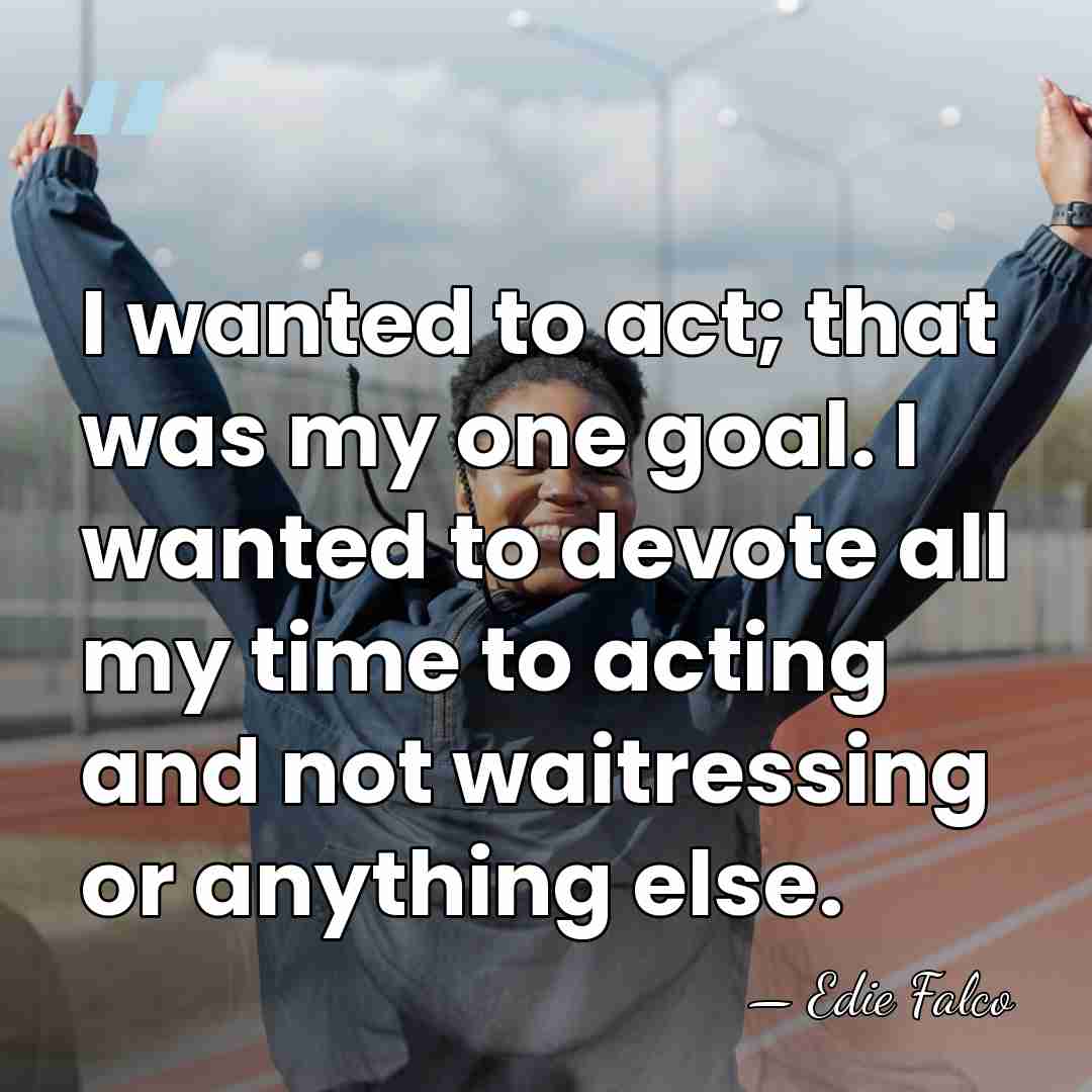 I wanted to act; that was my one goal. I wanted to&hellip; - Edie Falco