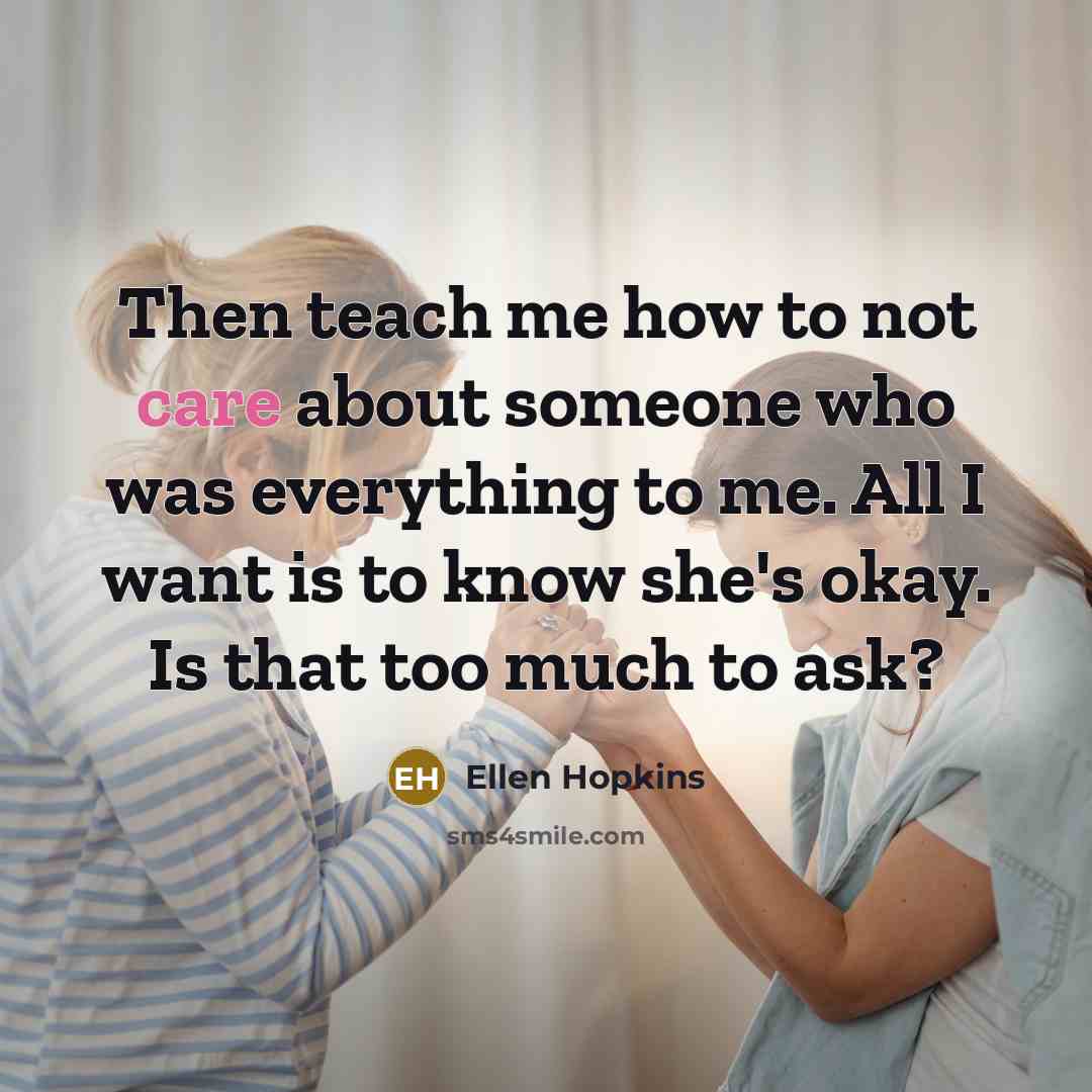 “Then teach me how to not care about someone who…” quote by Ellen Hopkins