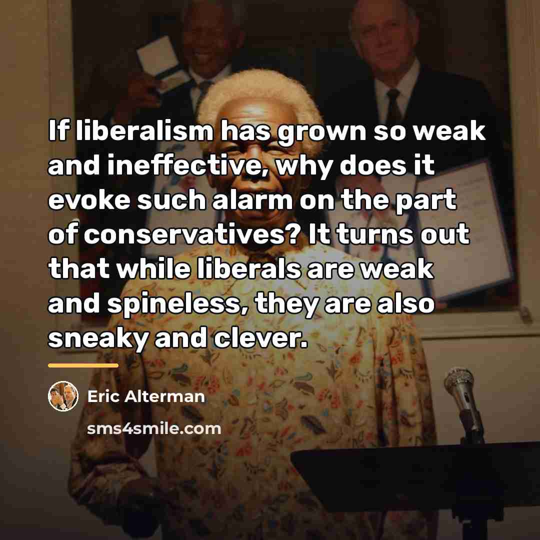 “If liberalism has grown so weak and ineffective, why does…” quote by Eric Alterman