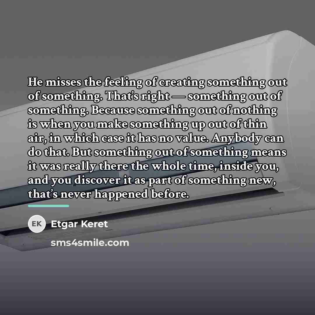 “He misses the feeling of creating something out of something.…” quote by Etgar Keret