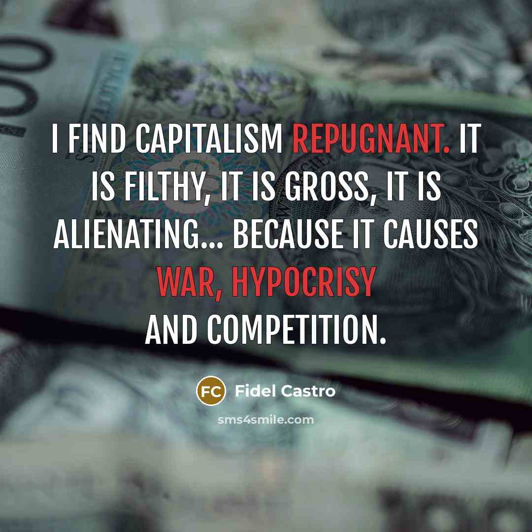 “I find capitalism repugnant. It is filthy, it is gross,…” quote by Fidel Castro