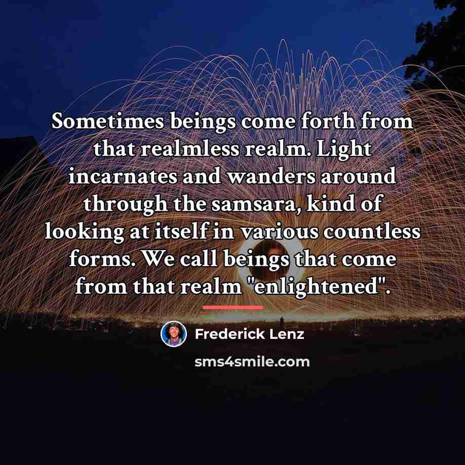 “Sometimes beings come forth from that realmless realm. Light incarnates…” quote by Frederick Lenz