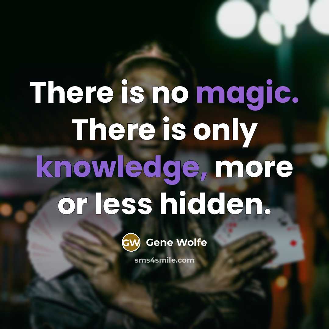 “There is no magic. There is only knowledge, more or less hidden.” quote by Gene Wolfe