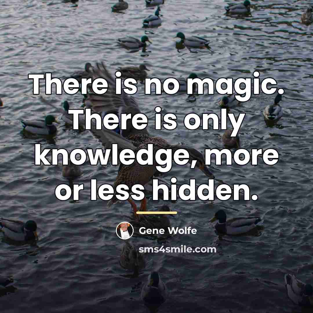 “There is no magic. There is only knowledge, more or…” quote by Gene Wolfe