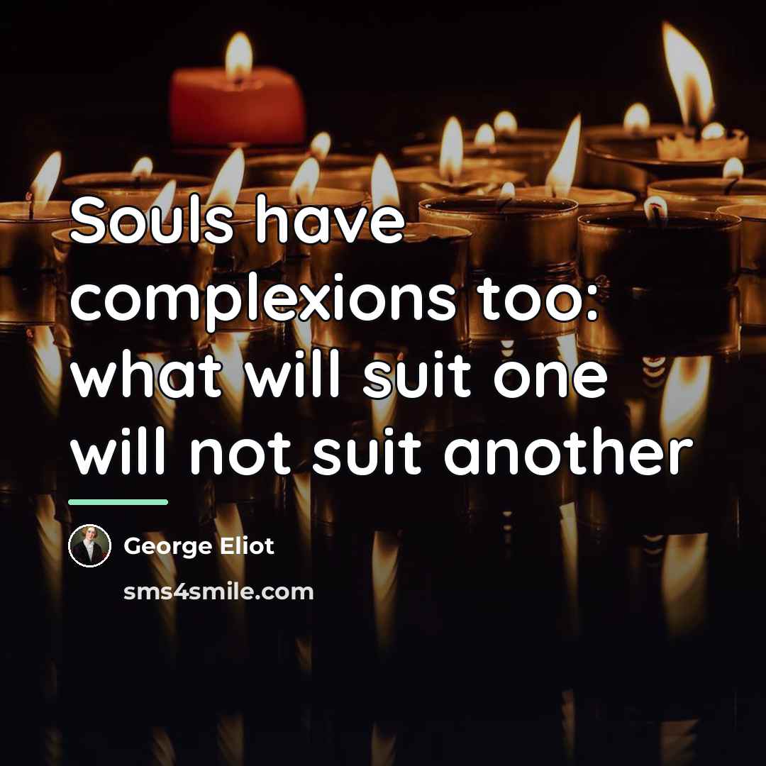“Souls have complexions too: what will suit one will not…” quote by George Eliot