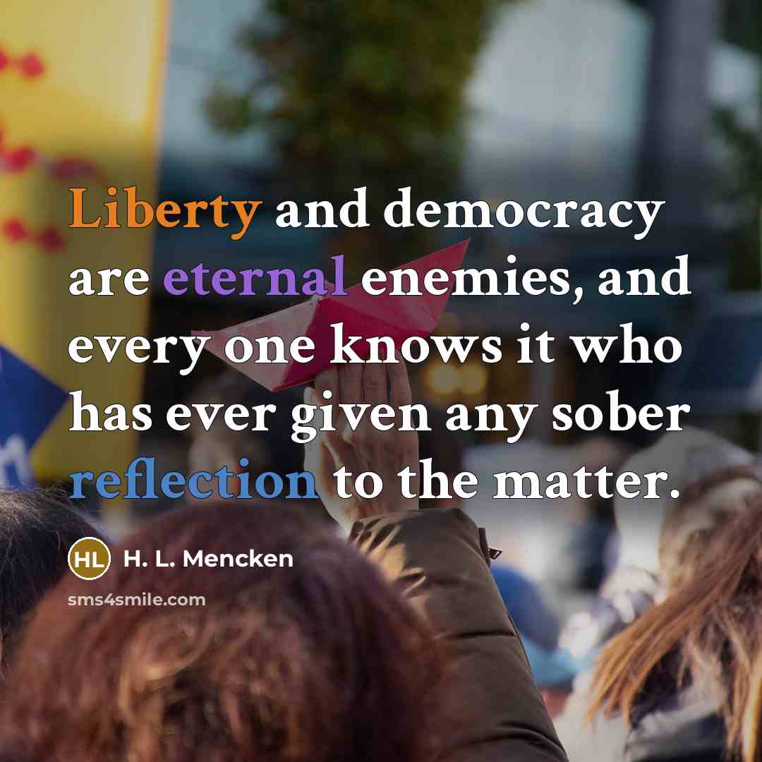 “Liberty and democracy are eternal enemies, and every one knows…” quote by H. L. Mencken