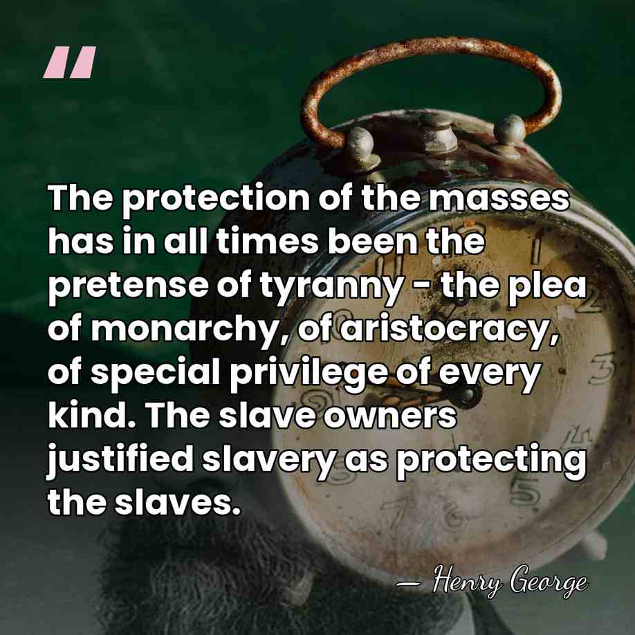 The protection of the masses has in all times been the pretense&hellip; - Henry George