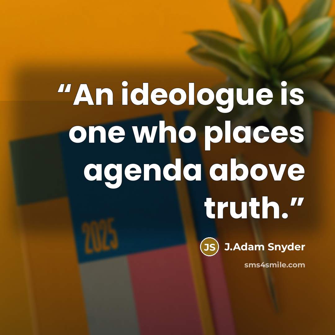 “An ideologue is one who places agenda above truth.” quote by J.Adam Snyder