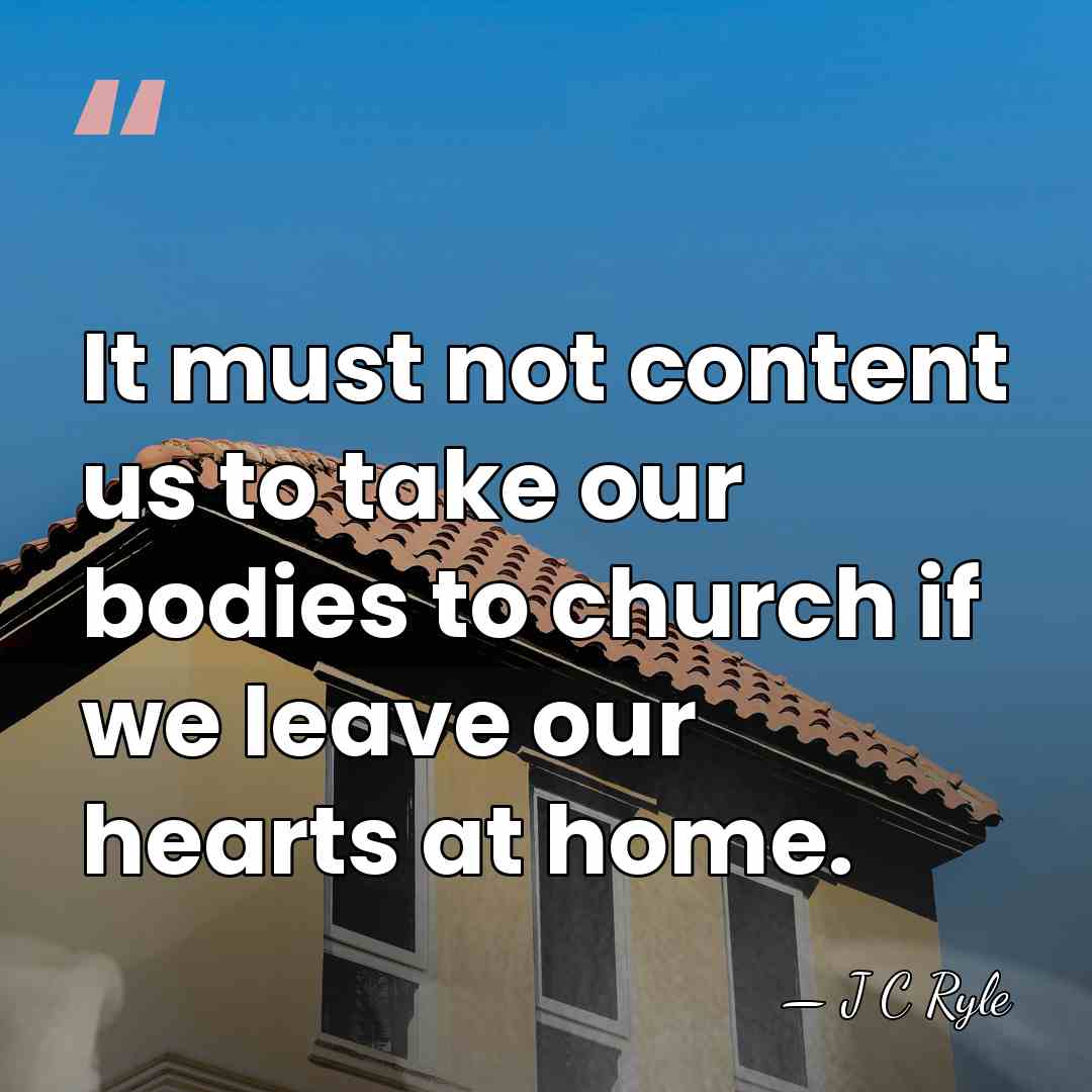 It must not content us to take our bodies to church if&hellip; - J C Ryle