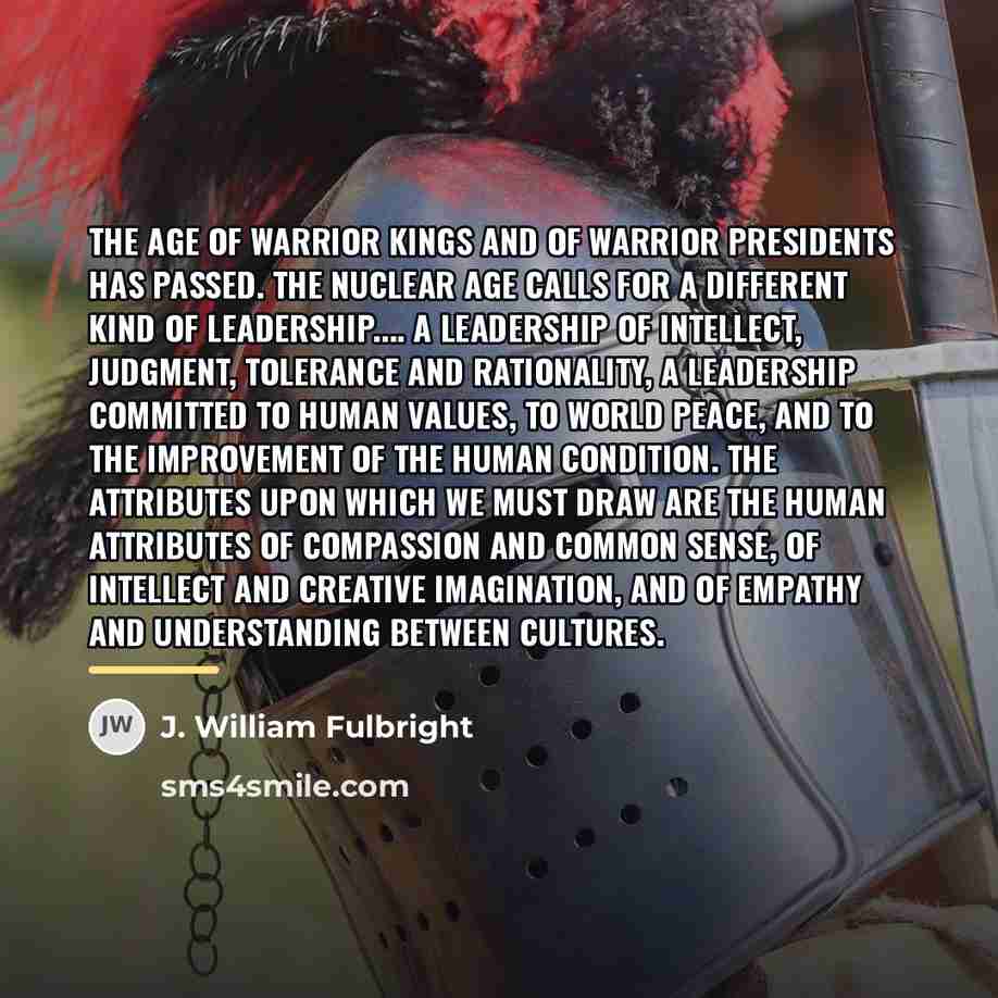 “The age of warrior kings and of warrior presidents has…” quote by J. William Fulbright