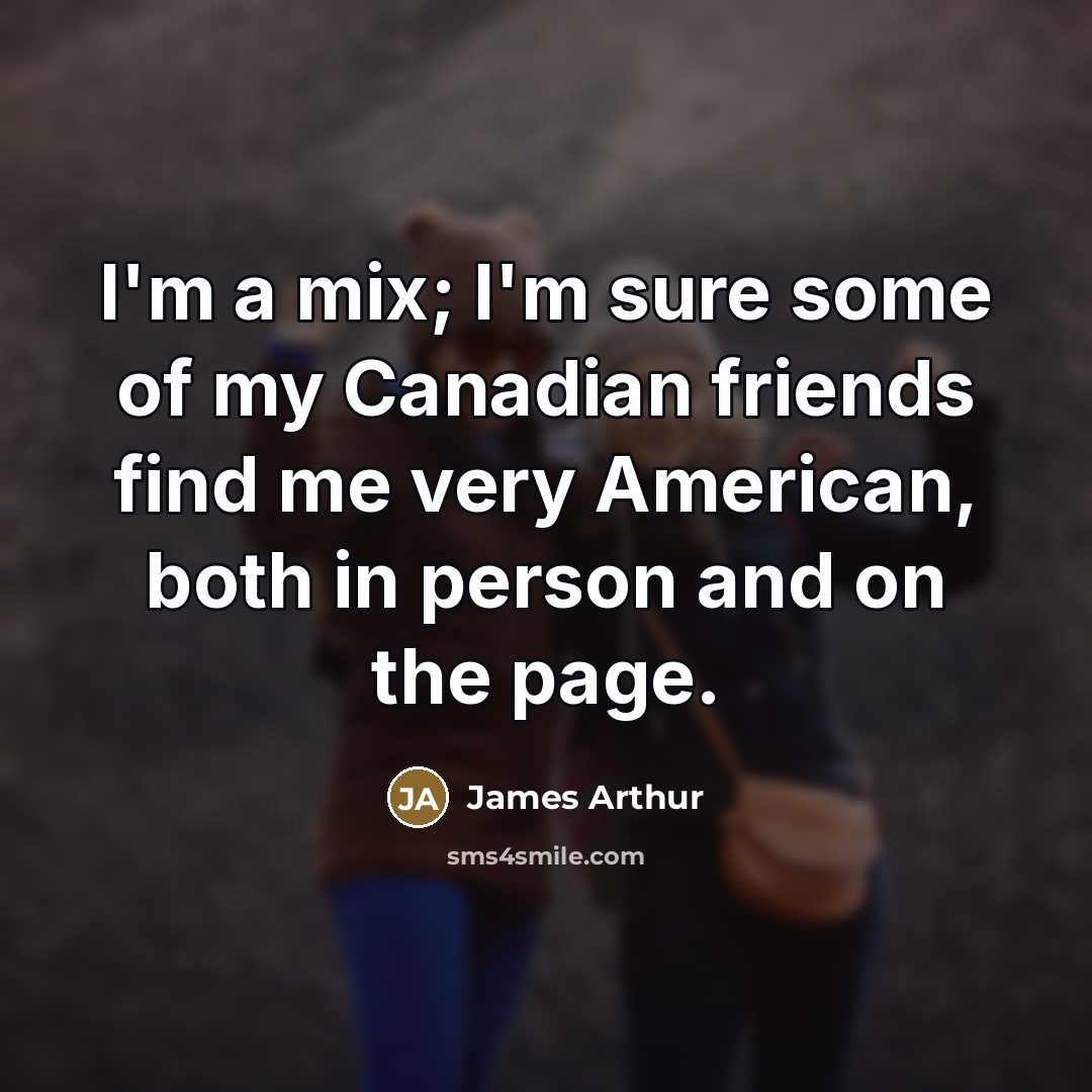 “I'm a mix; I'm sure some of my Canadian friends…” quote by James Arthur