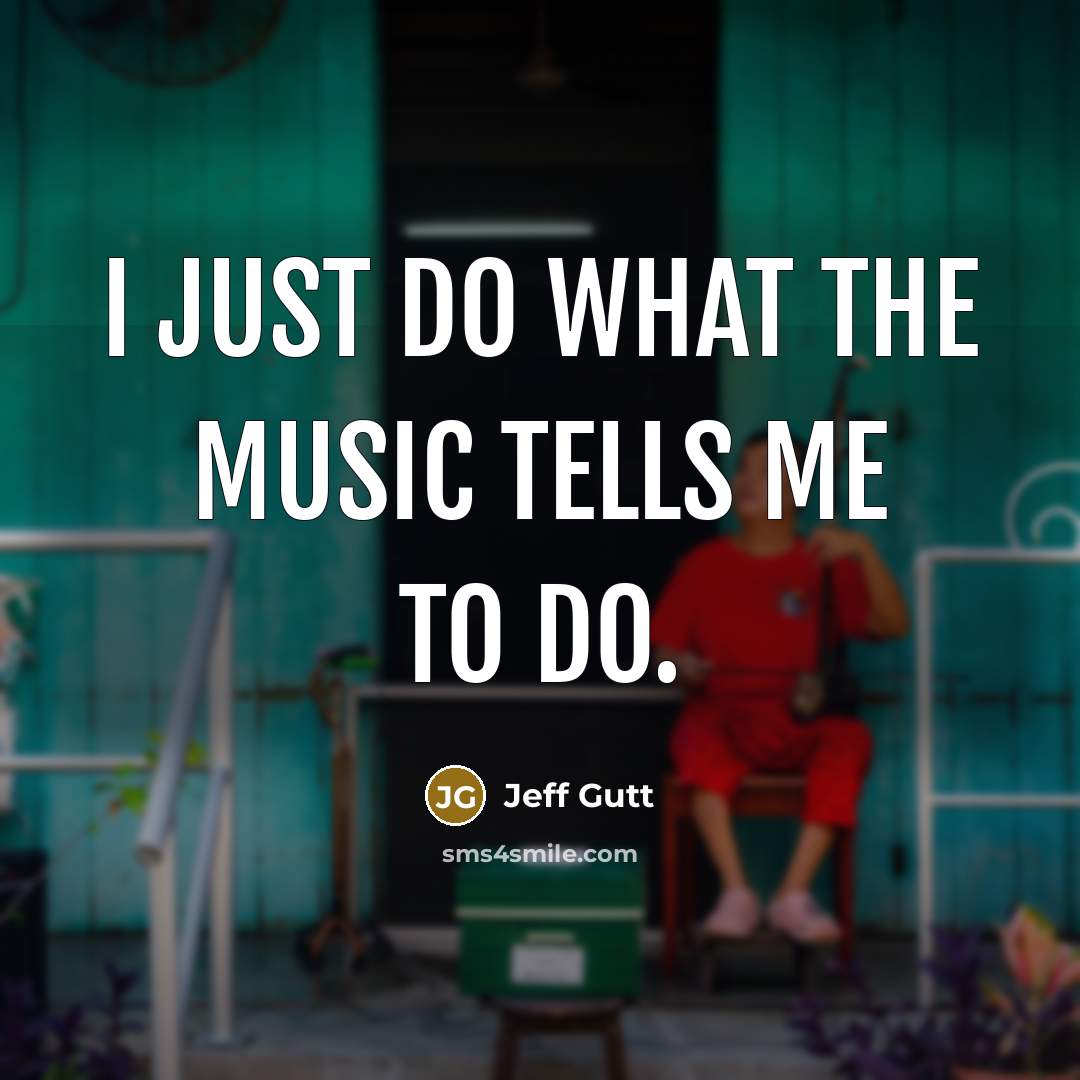 “I just do what the music tells me to do.…” quote by Jeff Gutt