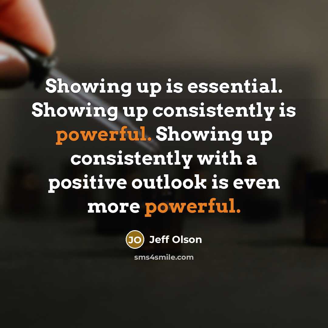 “Showing up is essential. Showing up consistently is powerful. Showing…” quote by Jeff Olson