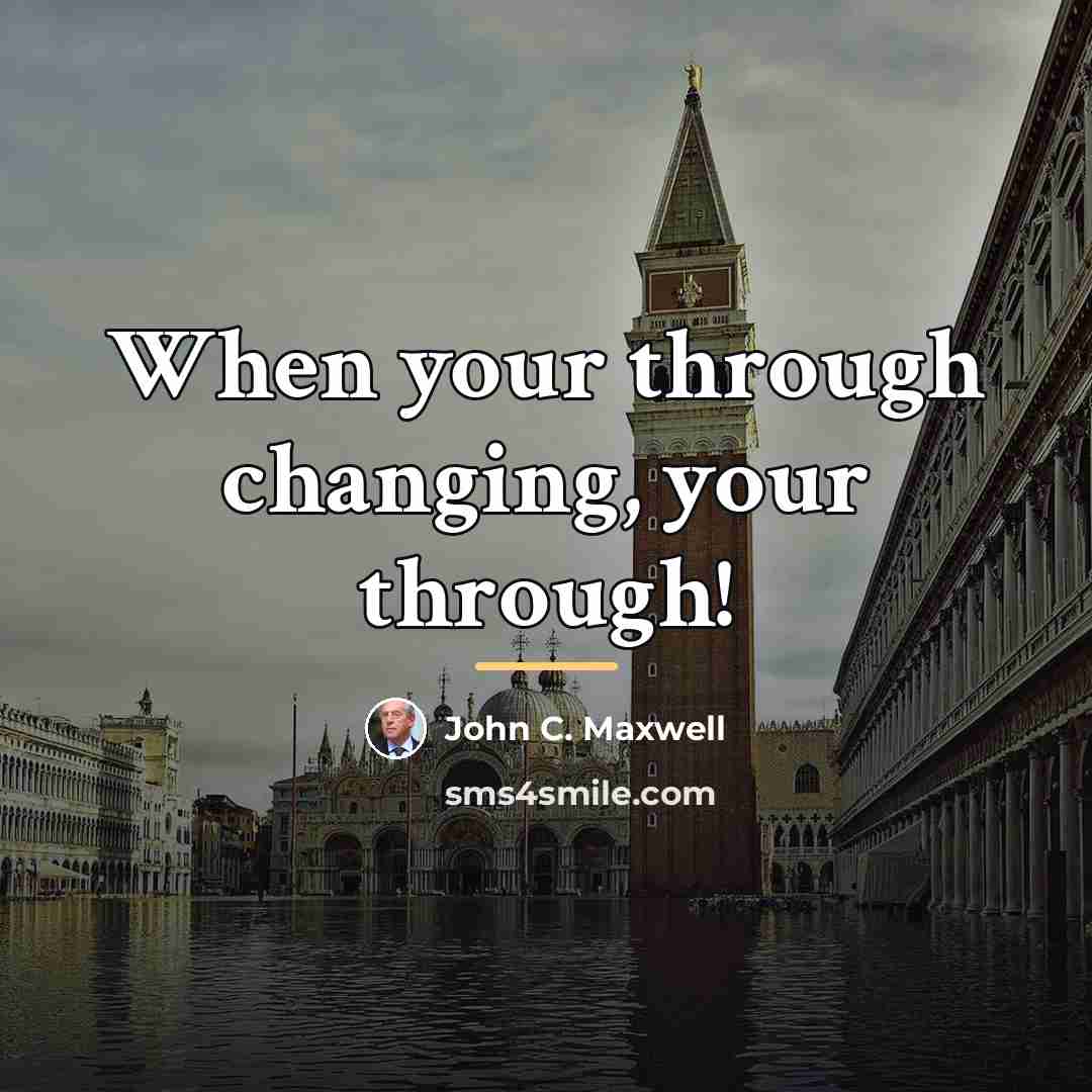 “When your through changing, your through!…” quote by John C. Maxwell