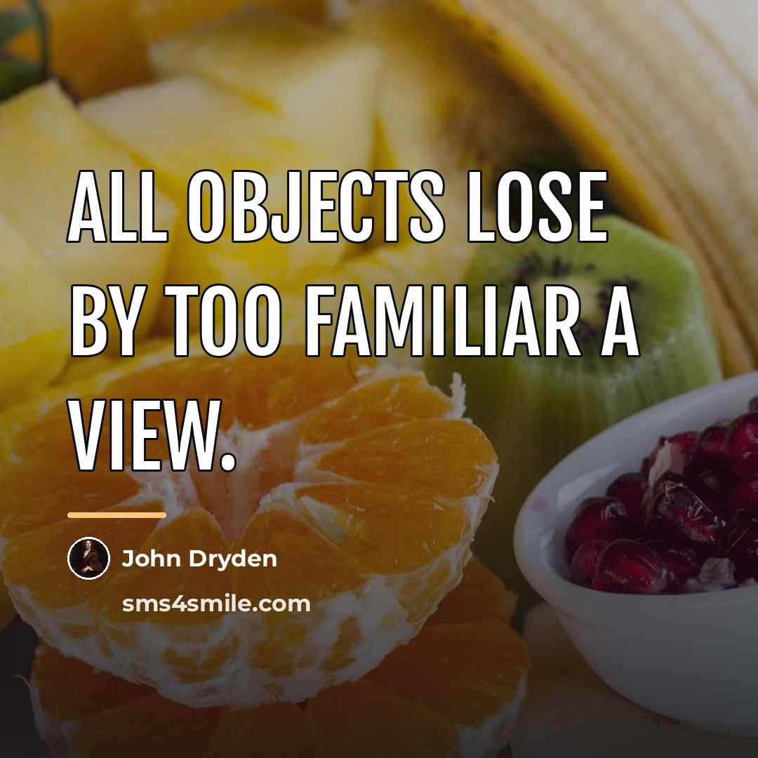 “All objects lose by too familiar a view.…” quote by John Dryden