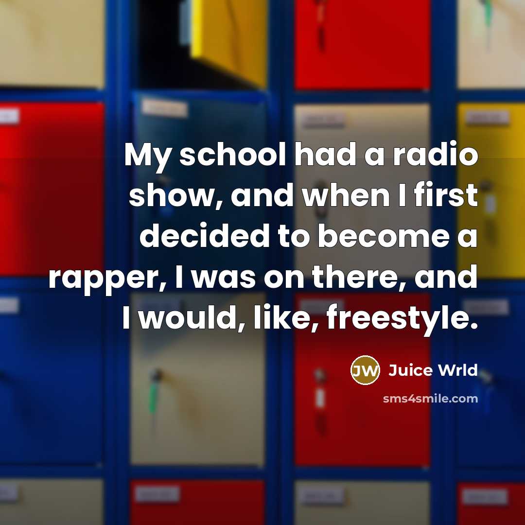 “My school had a radio show, and when I first decided to become a rapper, I was on there, and I would, like, freestyle.” quote by Juice Wrld