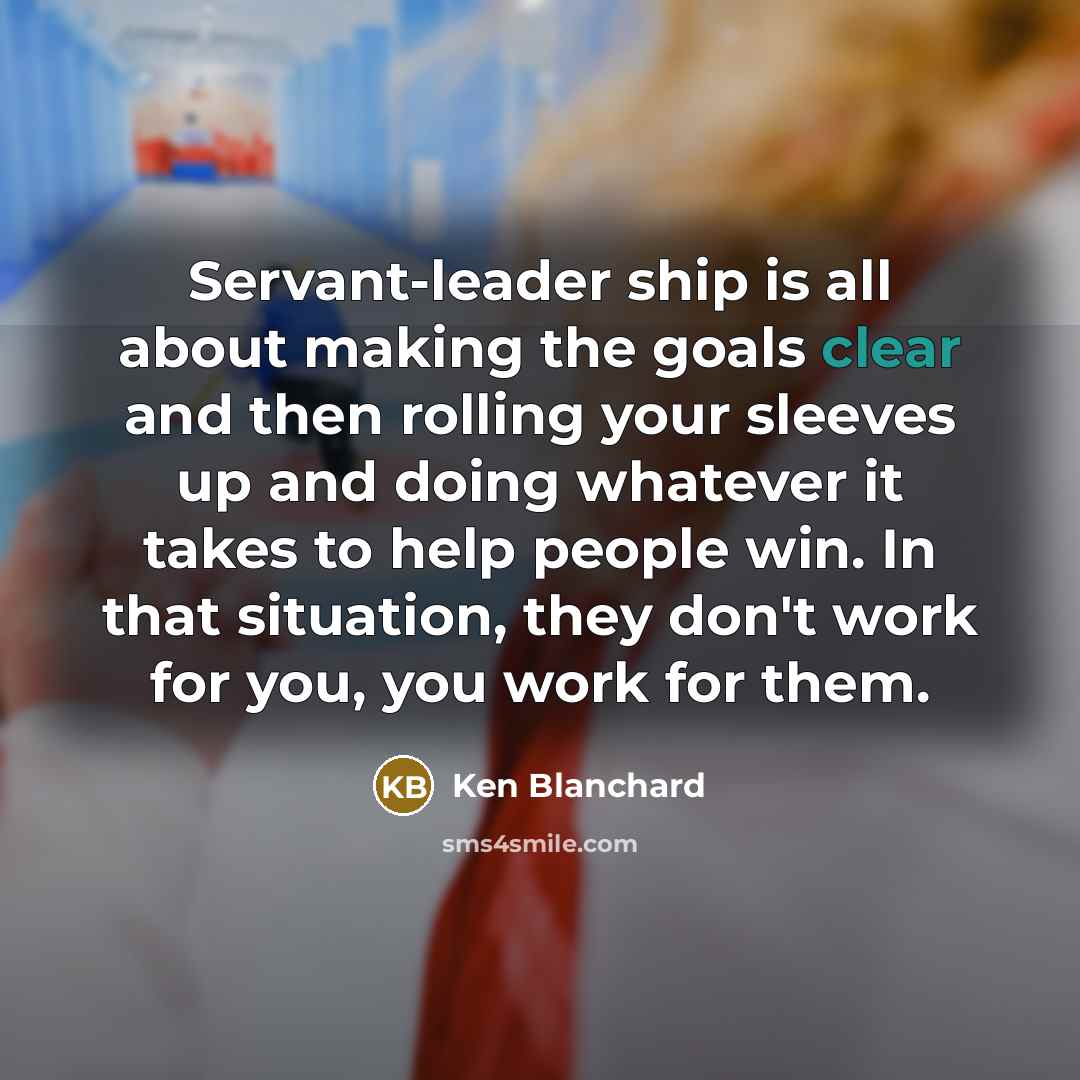 “Servant-leader ship is all about making the goals clear and…” quote by Ken Blanchard