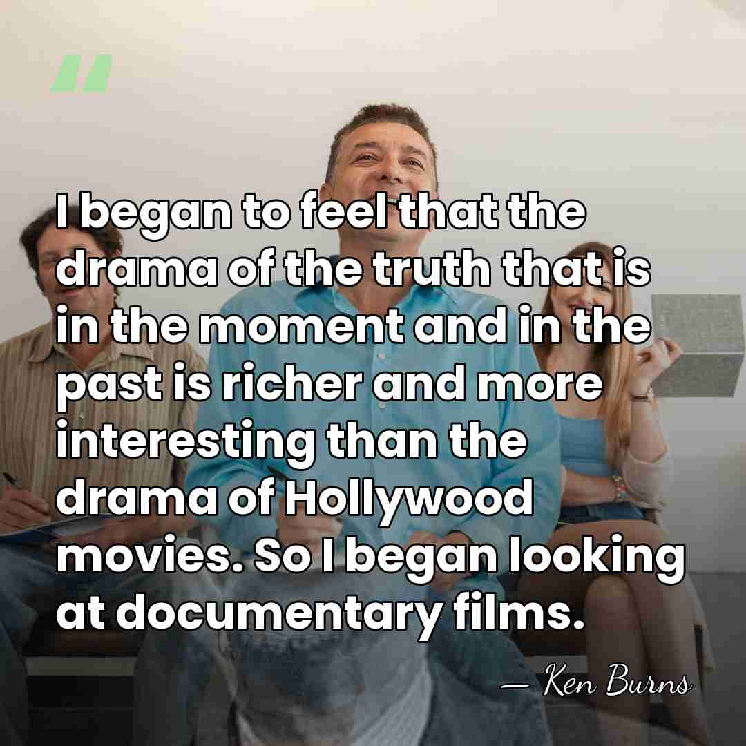 I began to feel that the drama of the truth that is&hellip; - Ken Burns