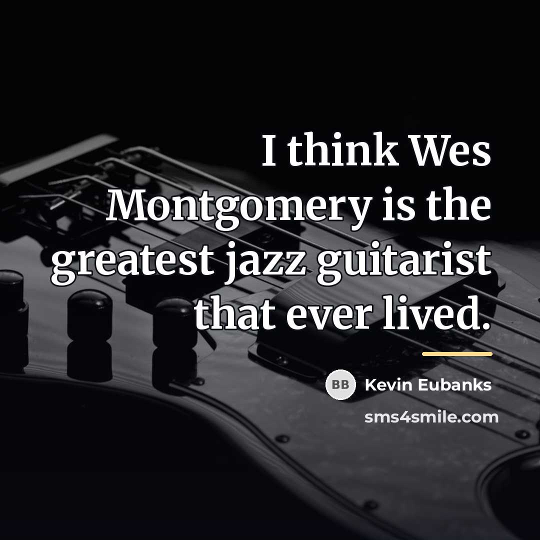 “I think Wes Montgomery is the greatest jazz guitarist that…” quote by Kevin Eubanks