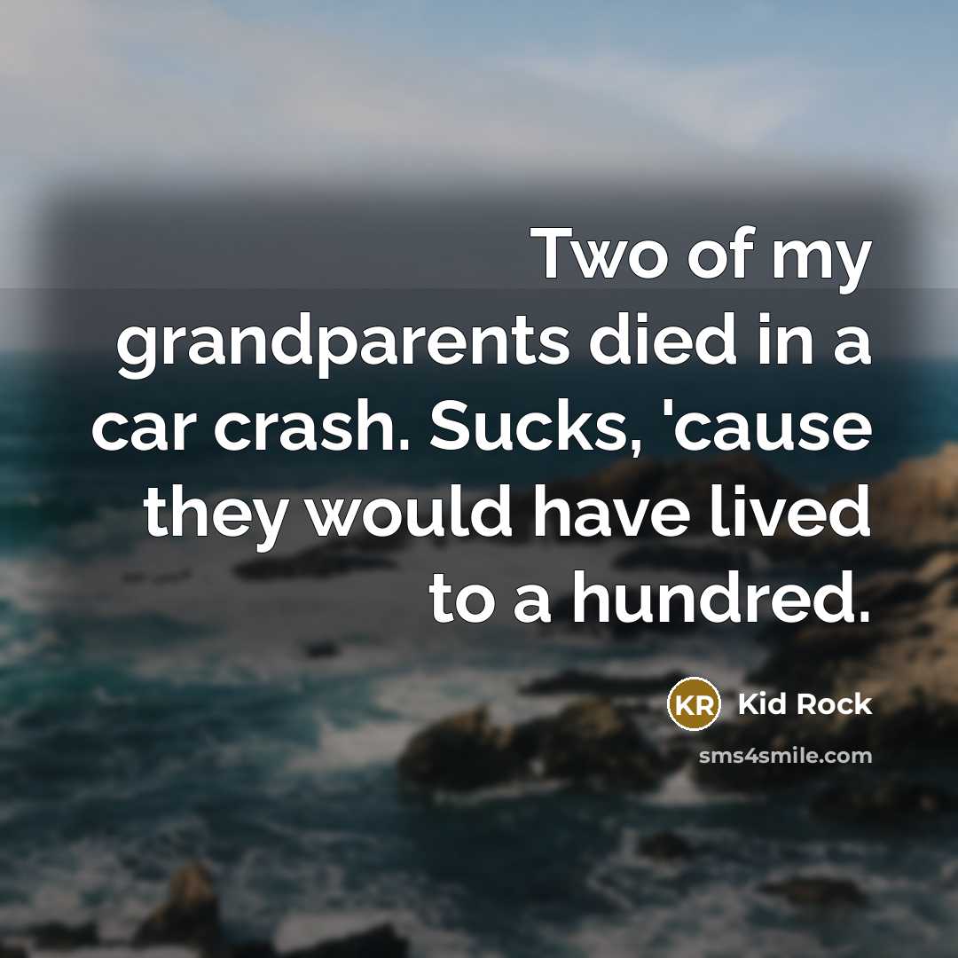 “Two of my grandparents died in a car crash. Sucks,…” quote by Kid Rock