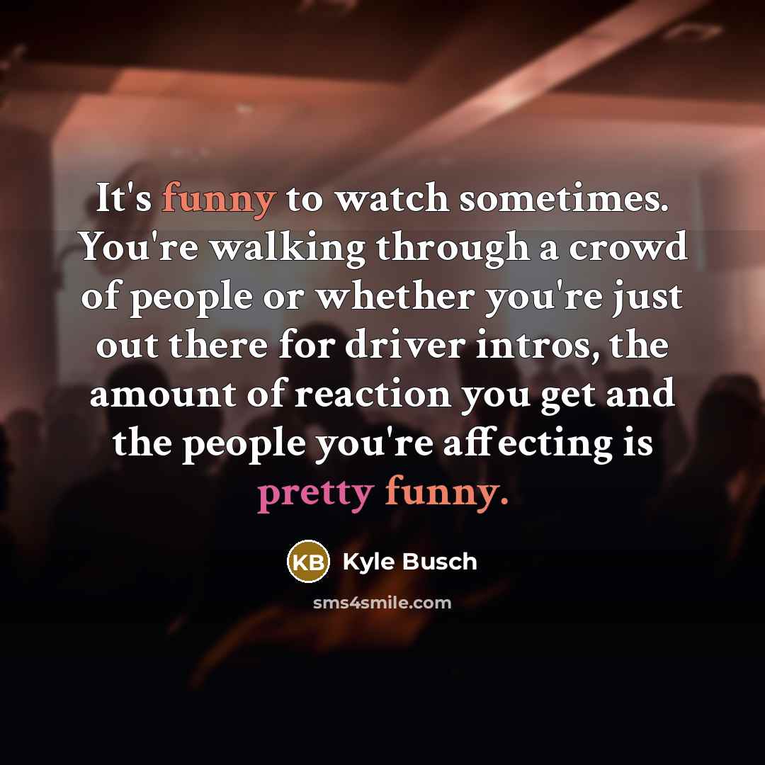 “It's funny to watch sometimes. You're walking through a crowd…” quote by Kyle Busch