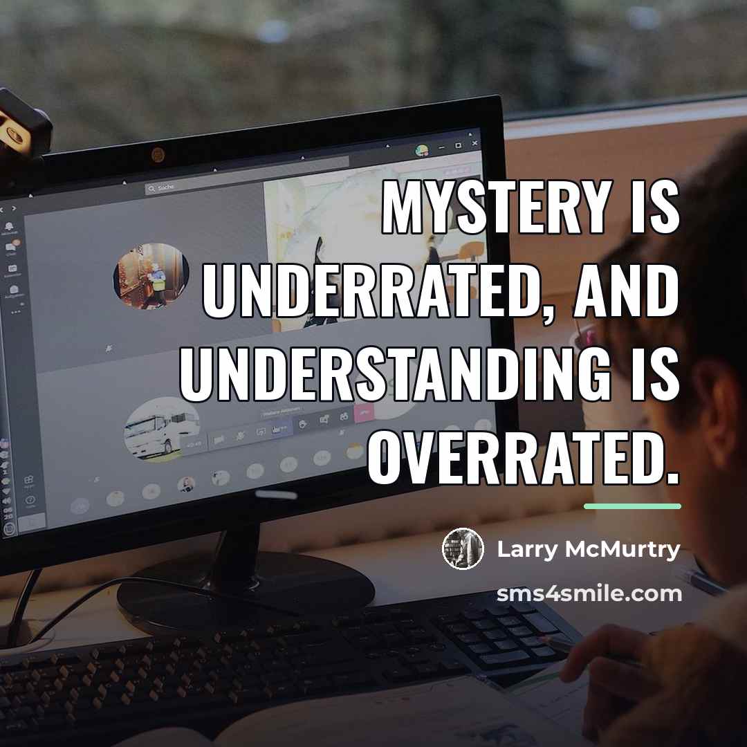“Mystery is underrated, and understanding is overrated.…” quote by Larry McMurtry