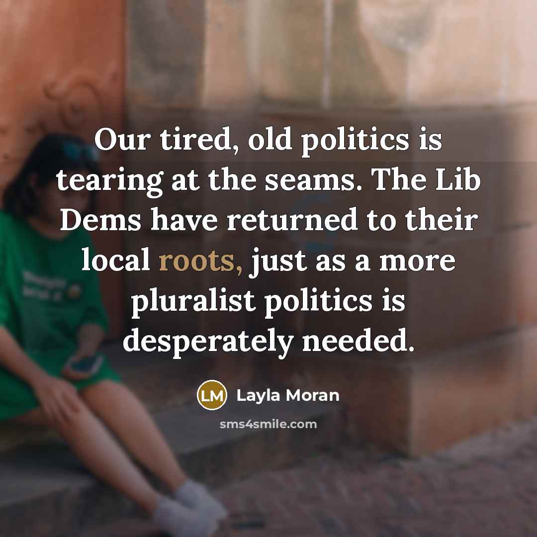 “Our tired, old politics is tearing at the seams. The…” quote by Layla Moran