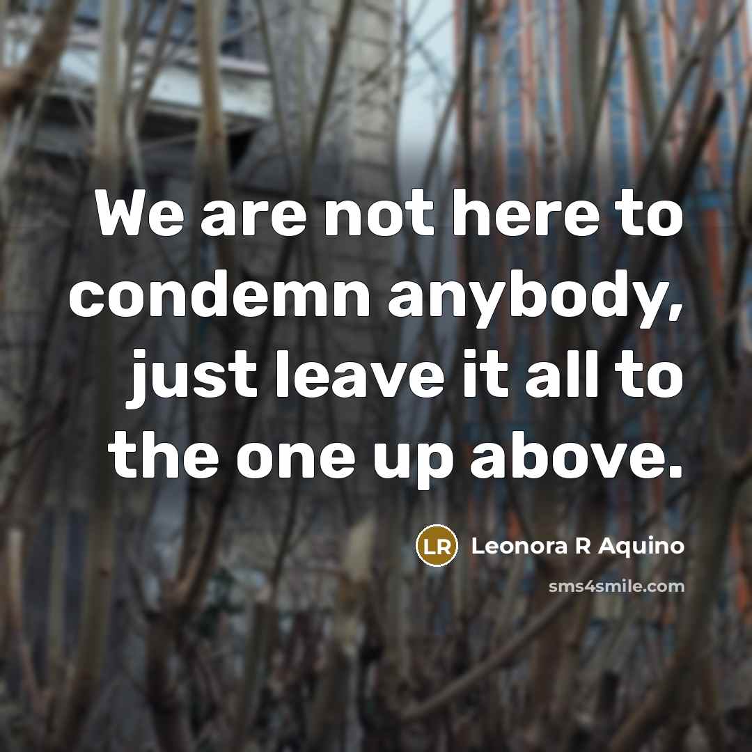 “We are not here to condemn anybody, just leave it…” quote by Leonora R Aquino