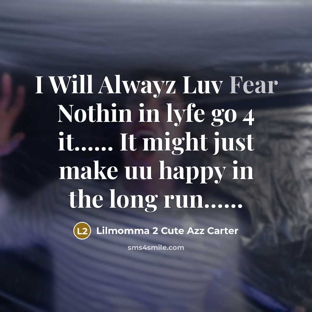 “I Will Alwayz Luv Fear Nothin in lyfe go 4 it…… It might just make uu happy in the long run……” quote by Lilmomma 2 Cute Azz Carter