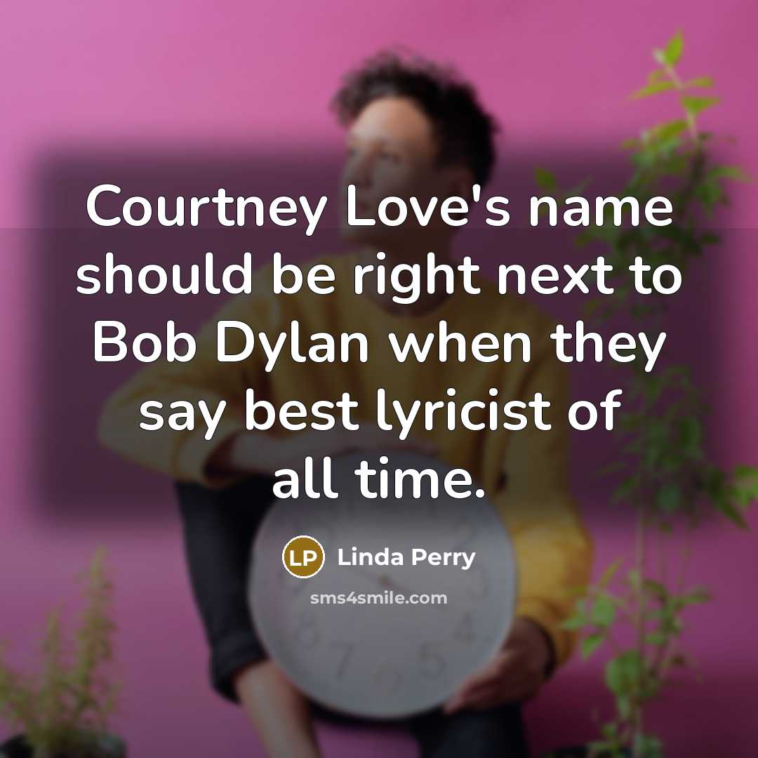 “Courtney Love's name should be right next to Bob Dylan…” quote by Linda Perry