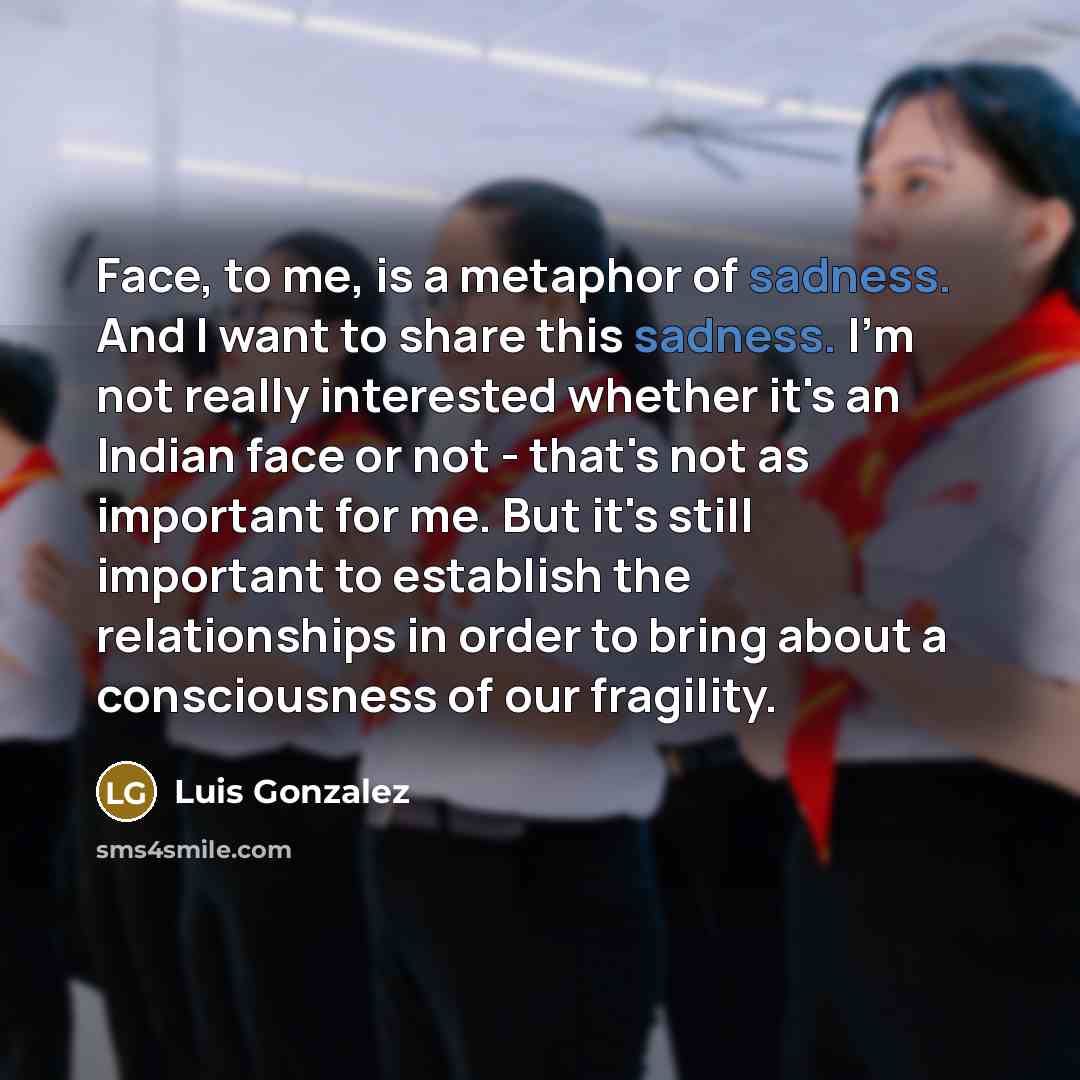 “Face, to me, is a metaphor of sadness. And I…” quote by Luis Gonzalez