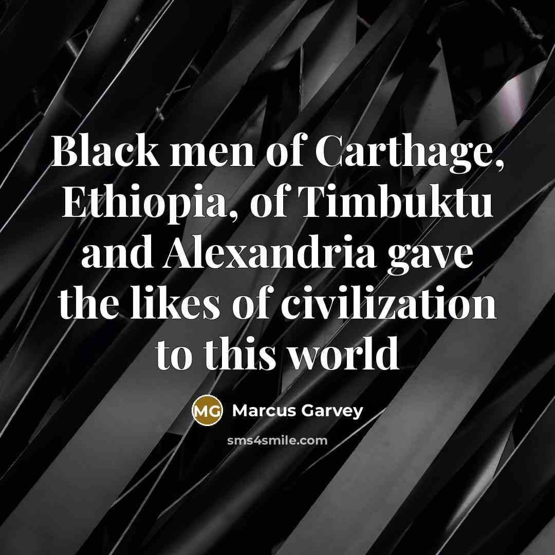 “Black men of Carthage, Ethiopia, of Timbuktu and Alexandria gave the likes of civilization to this world” quote by Marcus Garvey