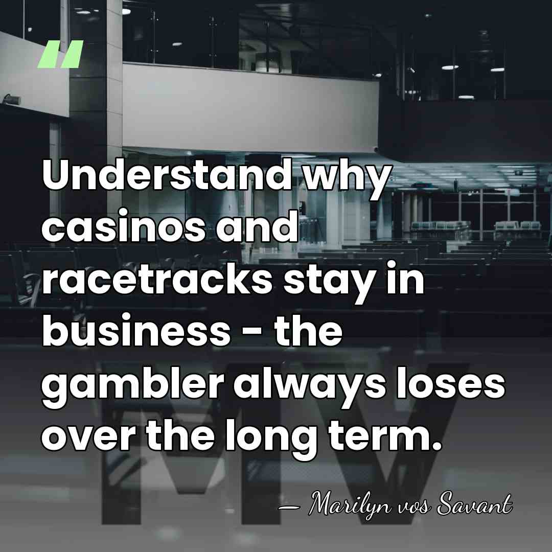 Understand why casinos and racetracks stay in business - the gambler always&hellip; - Marilyn vos Savant