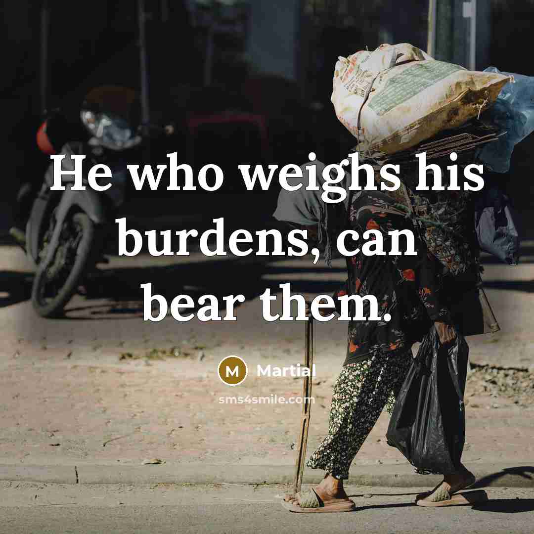 “He who weighs his burdens, can bear them.…” quote by Martial