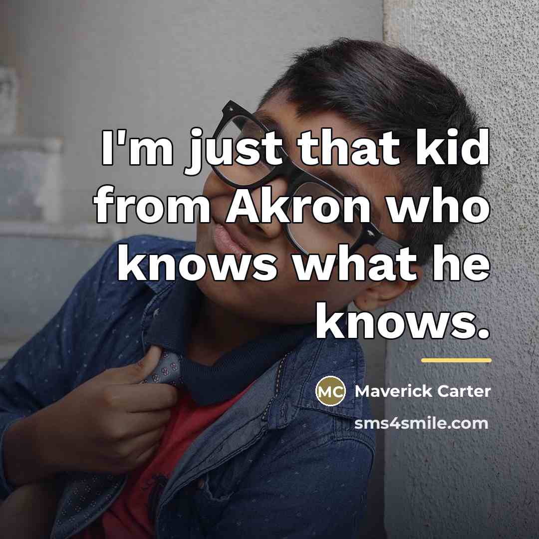“I'm just that kid from Akron who knows what he…” quote by Maverick Carter