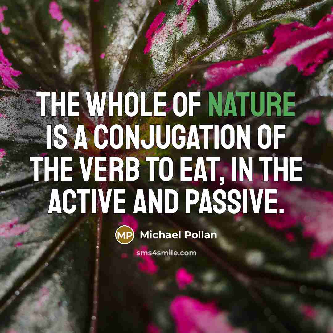“The whole of nature is a conjugation of the verb…” quote by Michael Pollan