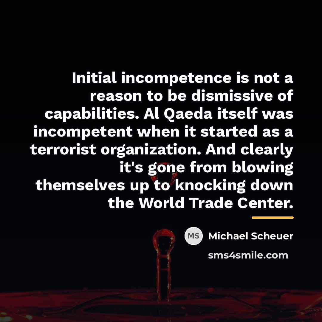 “Initial incompetence is not a reason to be dismissive of…” quote by Michael Scheuer