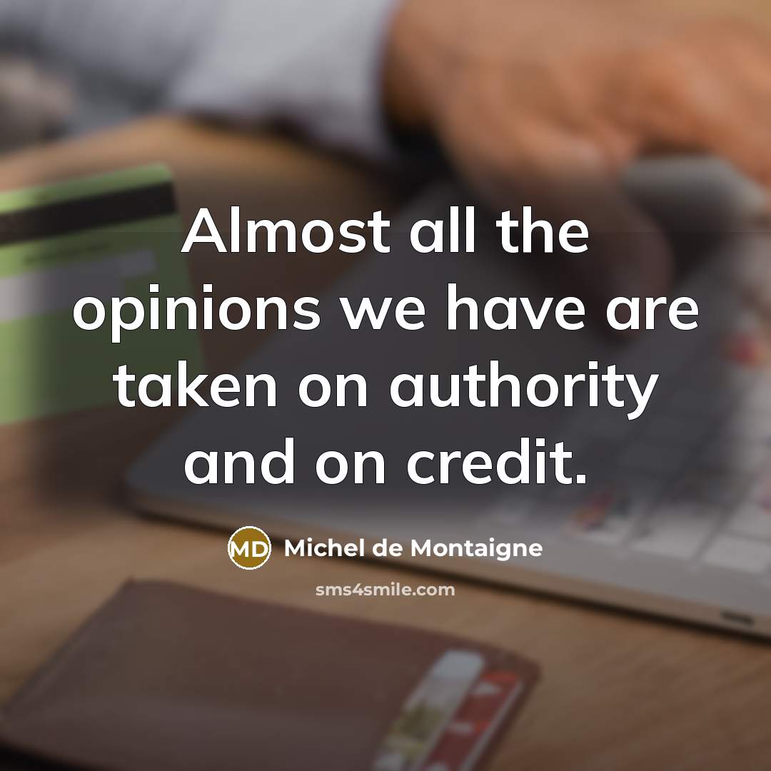 “Almost all the opinions we have are taken on authority…” quote by Michel de Montaigne