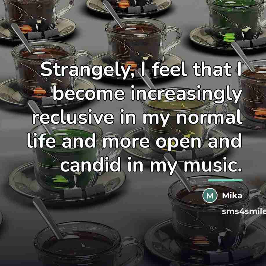 “Strangely, I feel that I become increasingly reclusive in my…” quote by Mika